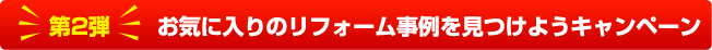 第2弾 お気に入りのリフォーム事例を見つけようキャンペーン