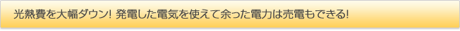 光熱費を大幅ダウン！ 発電した電気を使えて余った電力は売電もできる！