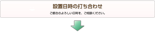 設置日時の打ち合わせ。ご都合のよろしい日時を、ご相談ください。